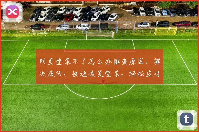 网页登录不了怎么办排查原因，解决技巧，快速恢复登录，轻松应对